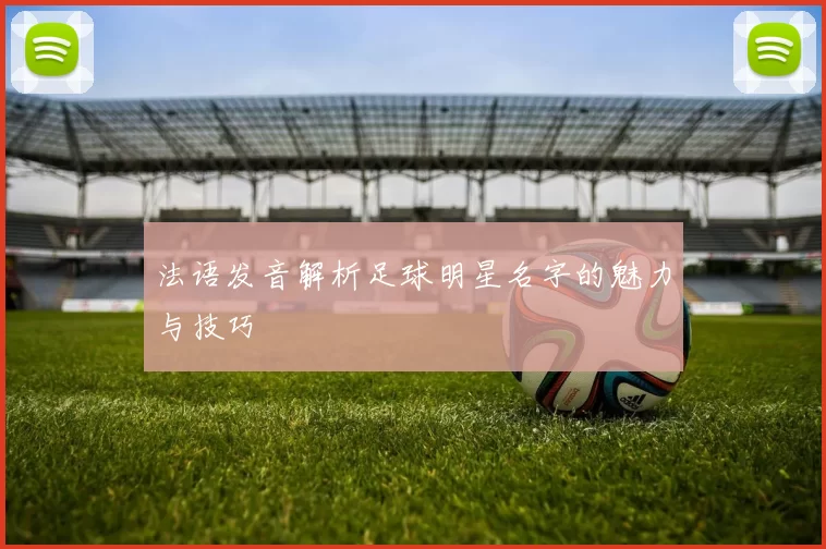 法语发音解析足球明星名字的魅力与技巧