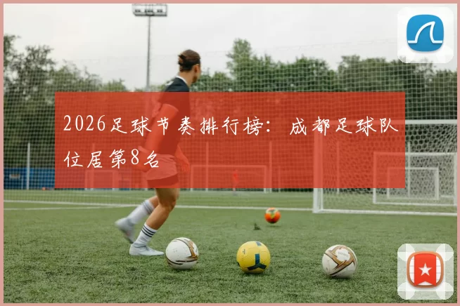2026足球节奏排行榜：成都足球队位居第8名