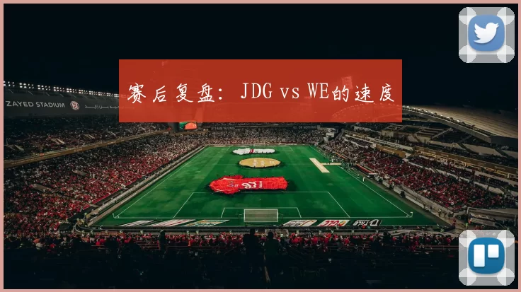 赛后复盘：JDG vs WE的速度