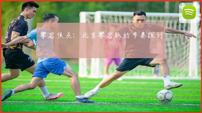 攀岩焦点：北京攀岩队的节奏探讨